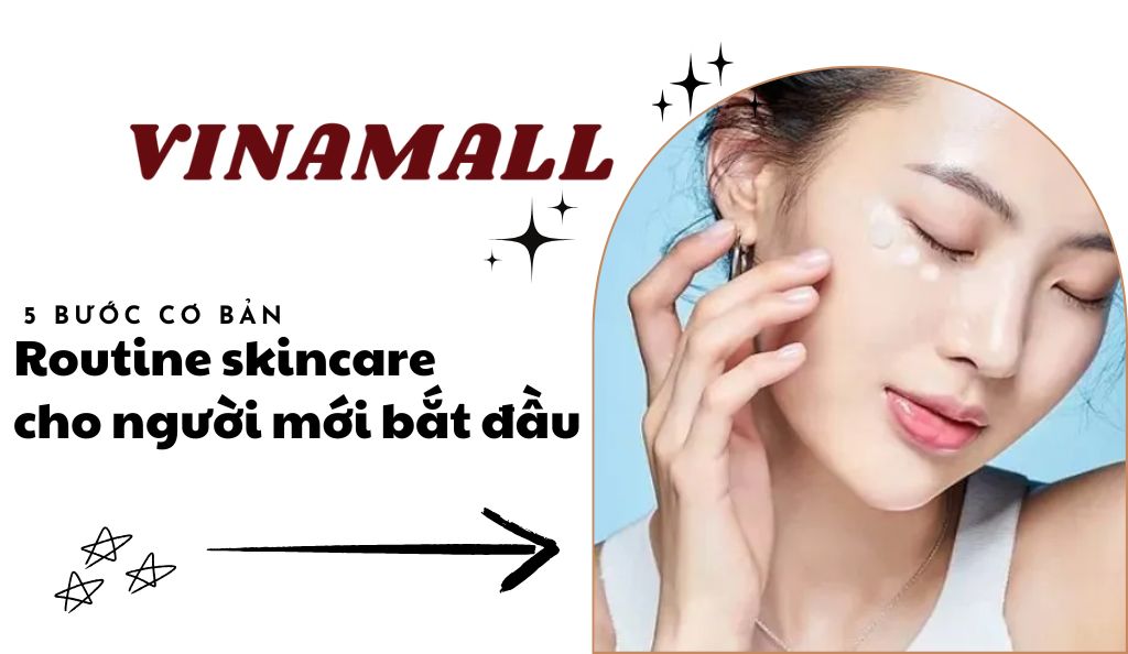 Routine skincare cho người mới bắt đầu: 5 bước cơ bản